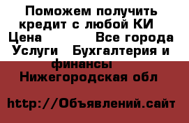 Поможем получить кредит с любой КИ › Цена ­ 1 050 - Все города Услуги » Бухгалтерия и финансы   . Нижегородская обл.